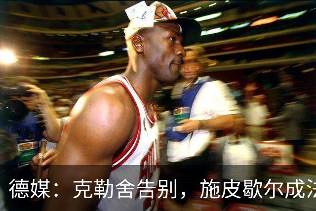 德媒：克勒舍告别，施皮歇尔成法兰克福首选